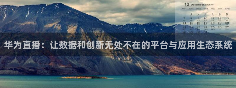 鲸鱼体育直播官网：华为直播：让数据和创新无处不在的平台与应用生态系统