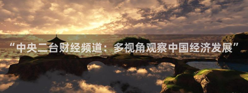 鲸鱼体育直播在线：“中央二台财经频道：多视角观察中国经济发展”