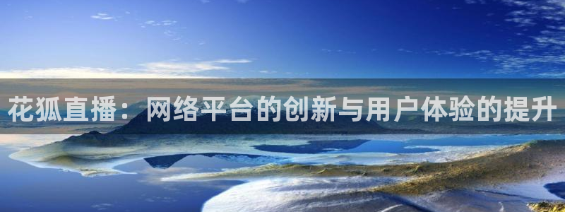 jytv鲸鱼体育直播：花狐直播：网络平台的创新与用户体验的提升